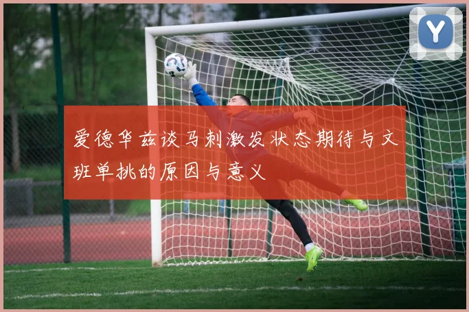 爱德华兹谈马刺激发状态期待与文班单挑的原因与意义
