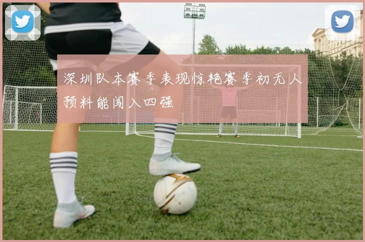 深圳队本赛季表现惊艳赛季初无人预料能闯入四强