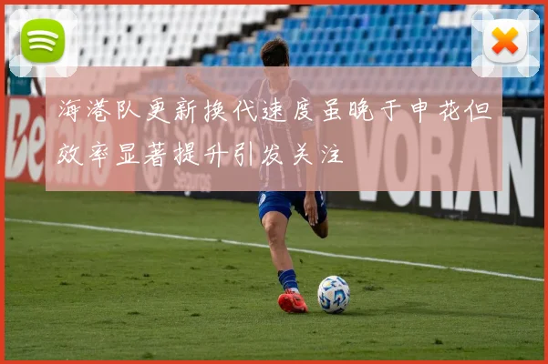 海港队更新换代速度虽晚于申花但效率显著提升引发关注