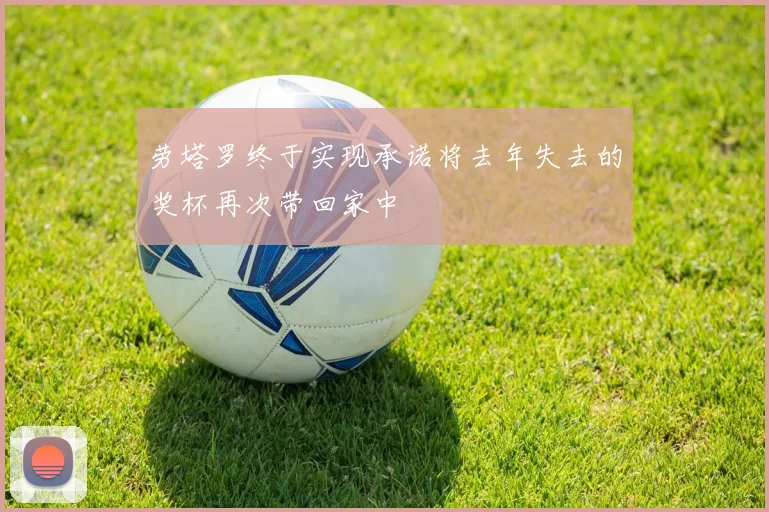 劳塔罗终于实现承诺将去年失去的奖杯再次带回家中
