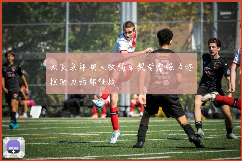 大莫点评湖人软弱东契奇需强力搭档助力西部征战